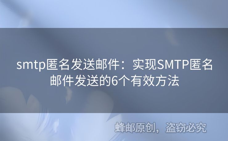 smtp匿名发送邮件：实现SMTP匿名邮件发送的6个有效方法