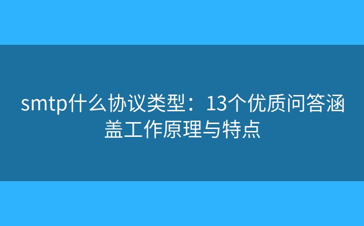 smtp什么协议类型:13个优质问答涵盖工作原理与特点 smtp什么协议类型:13个优质问答涵盖工作原理与特点