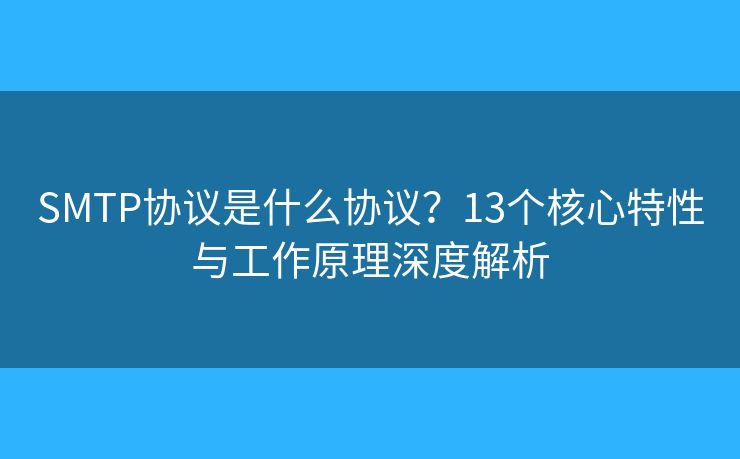 SMTP协议是什么协议？13个核心特性与工作原理深度解析
