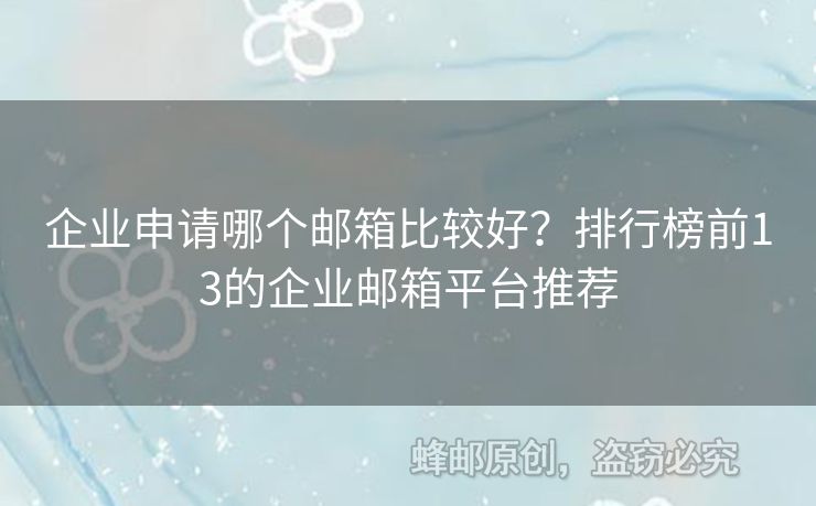 企业申请哪个邮箱比较好？排行榜前13的企业邮箱平台推荐