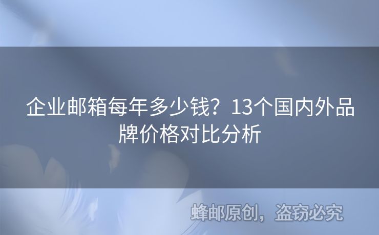 企业邮箱每年多少钱？13个国内外品牌价格对比分析