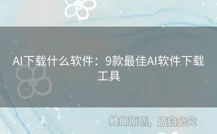 AI下载什么软件：9款最佳AI软件下载工具