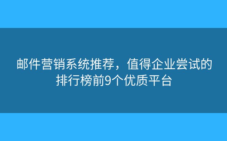 邮件营销系统推荐，值得企业尝试的排行榜前9个优质平台