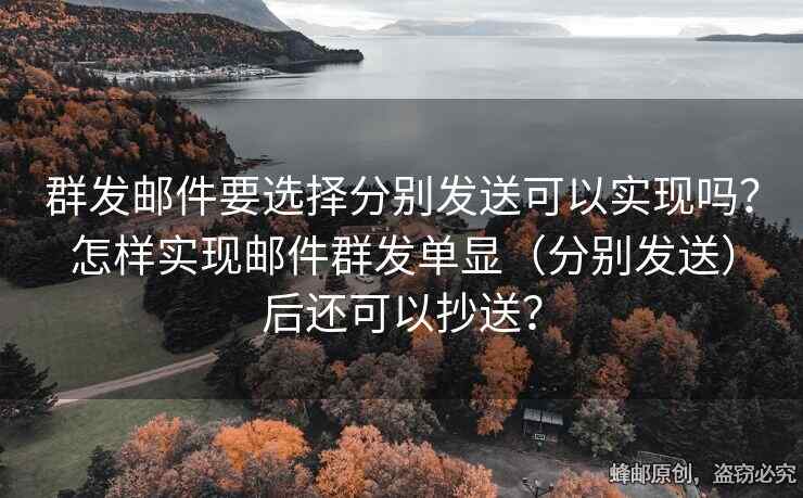 群发邮件要选择分别发送可以实现吗？怎样实现邮件群发单显（分别发送）后还可以抄送？