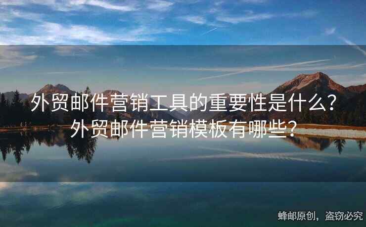 外贸邮件营销工具的重要性是什么？外贸邮件营销模板有哪些？