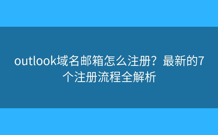 outlook域名邮箱怎么注册？最新的7个注册流程全解析