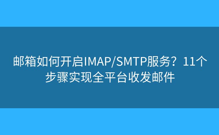 邮箱如何开启IMAP/SMTP服务?11个步骤实现全平台收发邮件 邮箱如何开启IMAP/SMTP服务?11个步骤实现全平台收发邮件