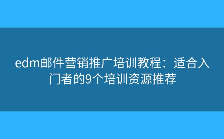 edm邮件营销推广培训教程:适合入门者的9个培训资源推荐 edm邮件营销推广培训教程:适合入门者的9个培训资源推荐
