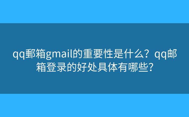 qq郵箱gmail的重要性是什么?qq邮箱登录的好处具体有哪些? qq郵箱gmail的重要性是什么?qq邮箱登录的好处具体有哪些?