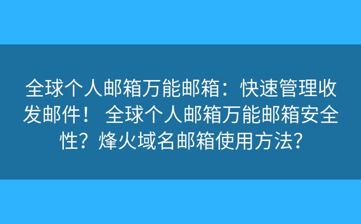 全球个人邮箱万能邮箱:快速管理收发邮件! 全球个人邮箱万能邮箱安全性?烽火域名邮箱使用方法? 全球个人邮箱万能邮箱:快速管理收发邮件! 全球个人邮箱万能邮箱安全性?烽火域名邮箱使用方法?