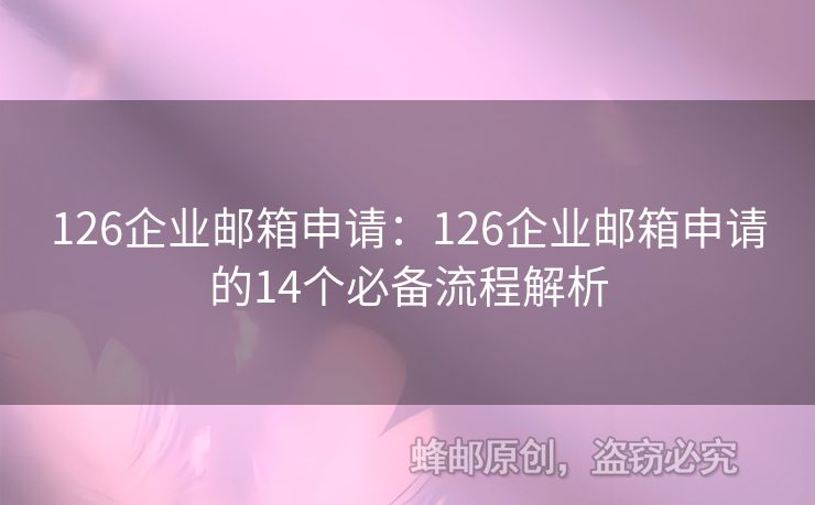 126企业邮箱申请：126企业邮箱申请的14个必备流程解析