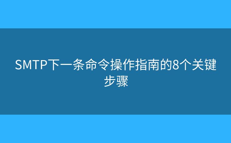 SMTP下一条命令操作指南的8个关键步骤 SMTP下一条命令操作指南的8个关键步骤