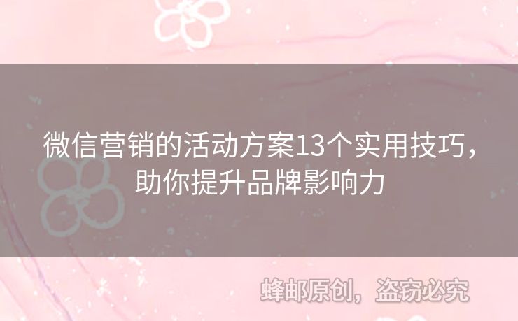 微信营销的活动方案13个实用技巧，助你提升品牌影响力