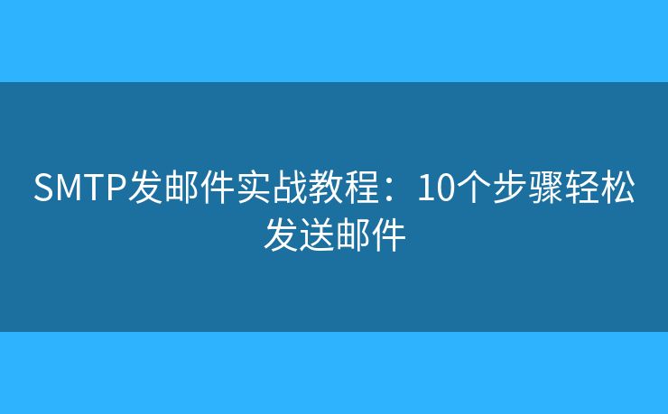 SMTP发邮件实战教程：10个步骤轻松发送邮件