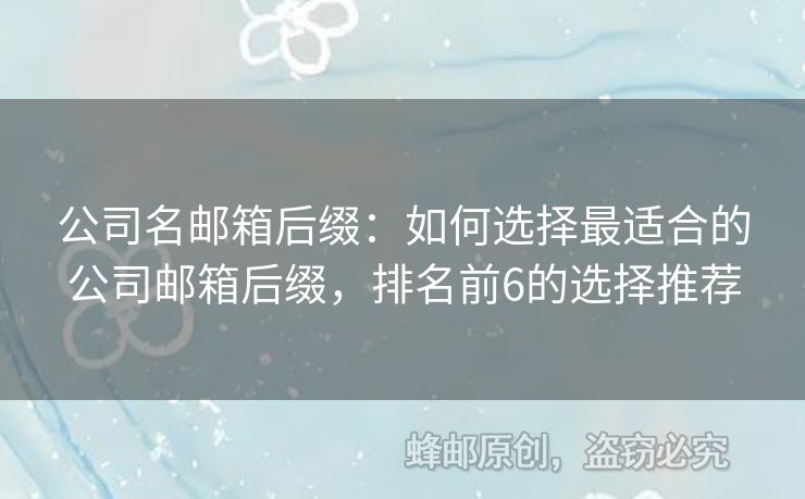 公司名邮箱后缀：如何选择最适合的公司邮箱后缀，排名前6的选择推荐