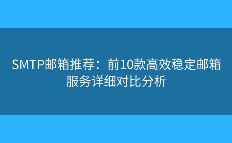 SMTP邮箱推荐：前10款高效稳定邮箱服务详细对比分析
