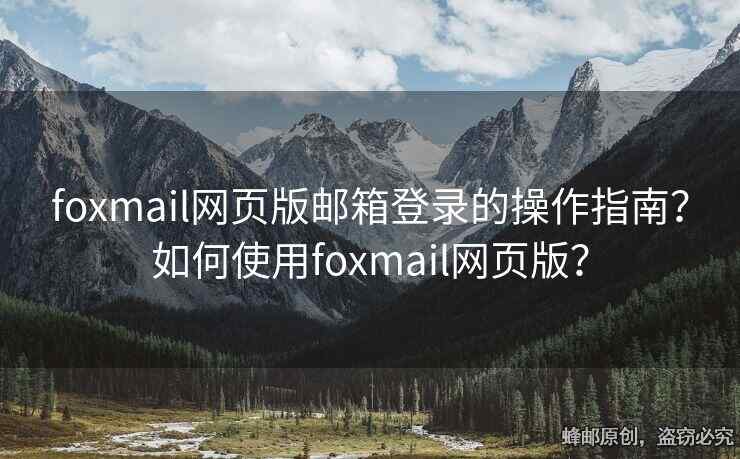 foxmail网页版邮箱登录的操作指南？如何使用foxmail网页版？