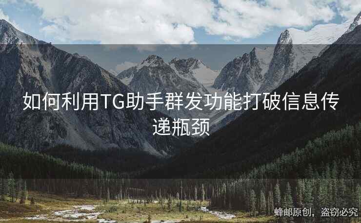 如何利用TG助手群发功能打破信息传递瓶颈