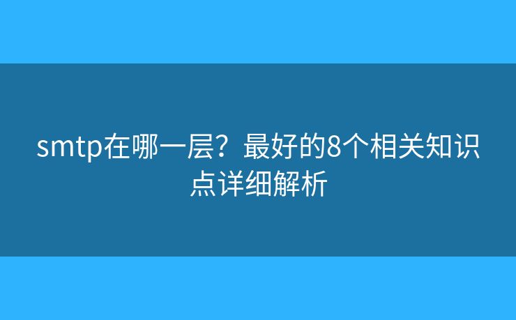 smtp在哪一层？最好的8个相关知识点详细解析