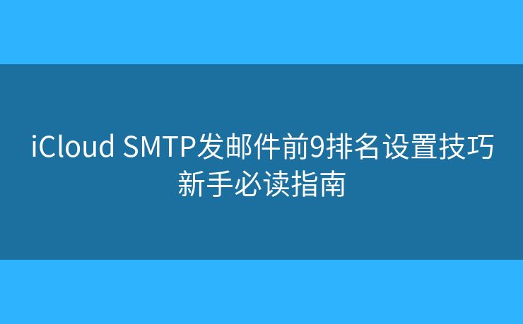 iCloud SMTP发邮件前9排名设置技巧新手必读指南