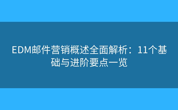 EDM邮件营销概述全面解析:11个基础与进阶要点一览 EDM邮件营销概述全面解析:11个基础与进阶要点一览