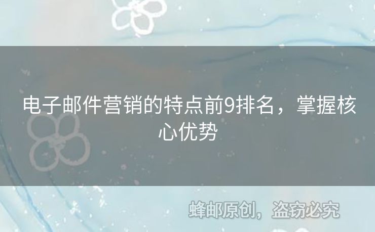 电子邮件营销的特点前9排名，掌握核心优势