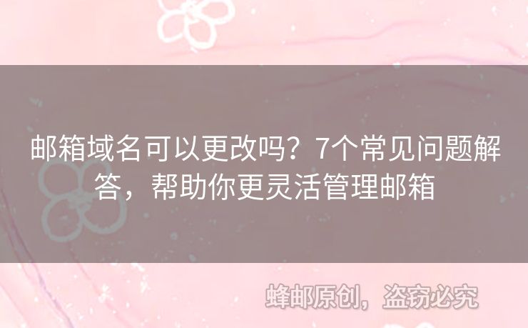 邮箱域名可以更改吗？7个常见问题解答，帮助你更灵活管理邮箱