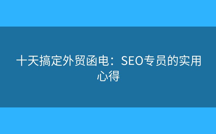 十天搞定外贸函电：SEO专员的实用心得
