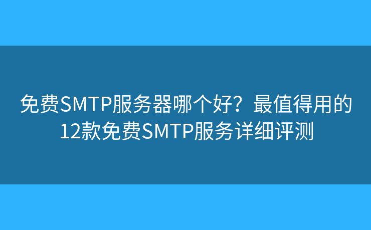 免费SMTP服务器哪个好？最值得用的12款免费SMTP服务详细评测