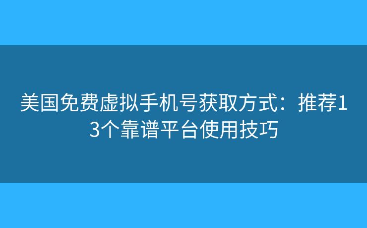 美国免费虚拟手机号获取方式：推荐13个靠谱平台使用技巧