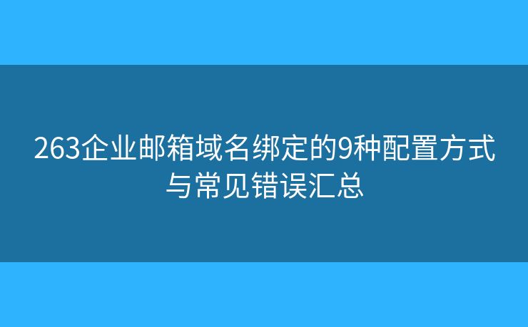 263企业邮箱域名绑定的9种配置方式与常见错误汇总