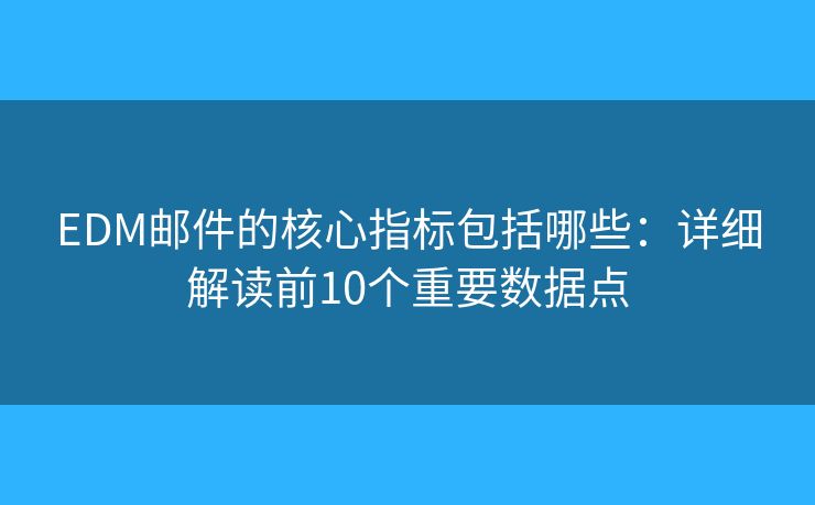 EDM邮件的核心指标包括哪些：详细解读前10个重要数据点