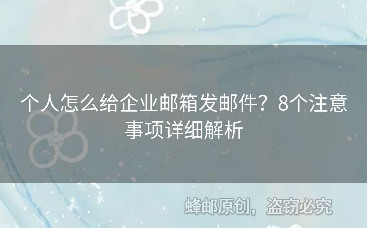 个人怎么给企业邮箱发邮件？8个注意事项详细解析