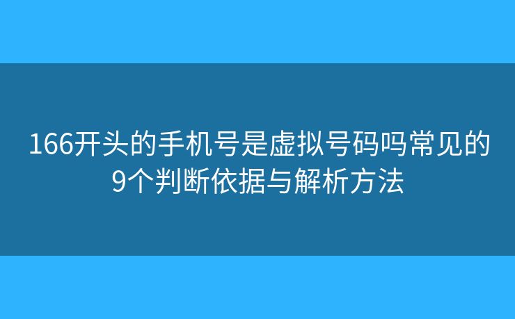 166开头的手机号是虚拟号码吗常见的9个判断依据与解析方法