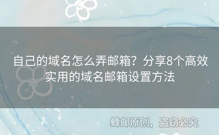 自己的域名怎么弄邮箱？分享8个高效实用的域名邮箱设置方法