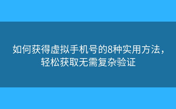 如何获得虚拟手机号的8种实用方法,轻松获取无需复杂验证 如何获得虚拟手机号的8种实用方法,轻松获取无需复杂验证
