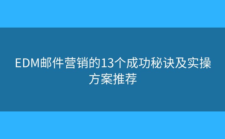 EDM邮件营销的13个成功秘诀及实操方案推荐
