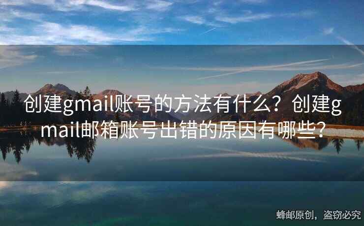 创建gmail账号的方法有什么？创建gmail邮箱账号出错的原因有哪些？