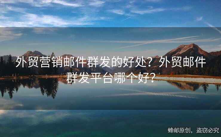 外贸营销邮件群发的好处？外贸邮件群发平台哪个好？