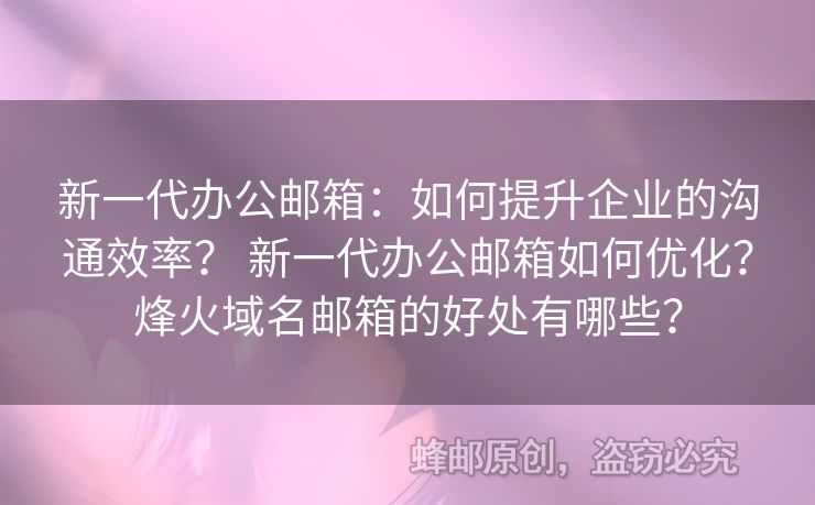 新一代办公邮箱：如何提升企业的沟通效率？ 新一代办公邮箱如何优化？烽火域名邮箱的好处有哪些？