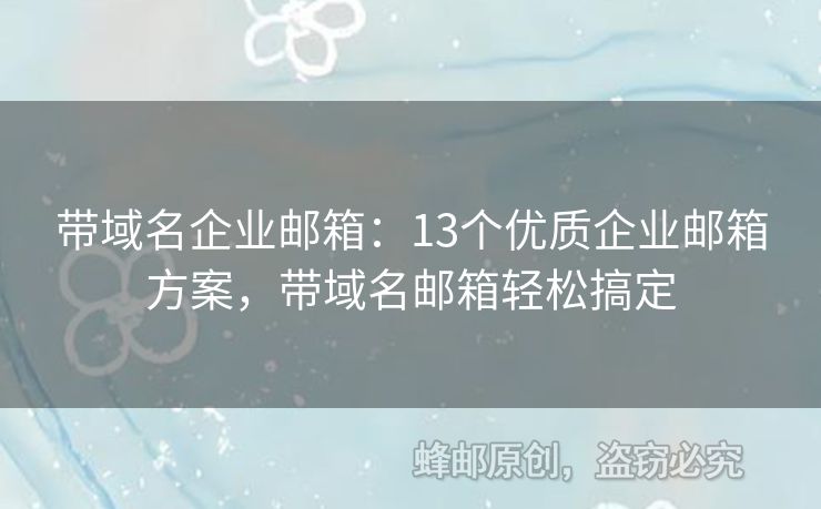 带域名企业邮箱：13个优质企业邮箱方案，带域名邮箱轻松搞定