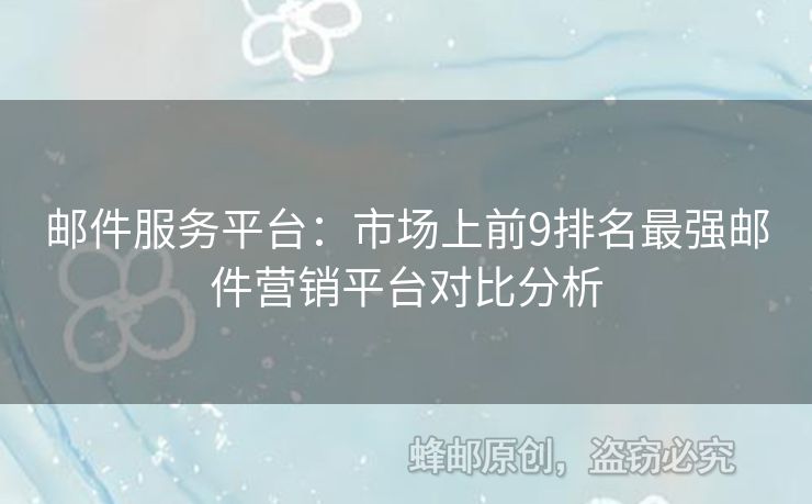 邮件服务平台：市场上前9排名最强邮件营销平台对比分析