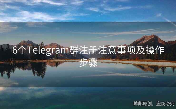 6个Telegram群注册注意事项及操作步骤