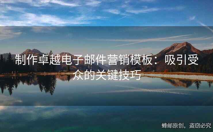 制作卓越电子邮件营销模板：吸引受众的关键技巧