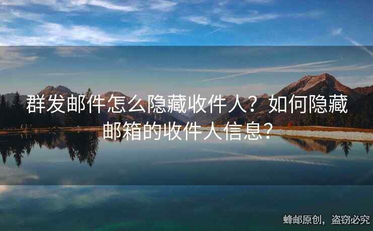群发邮件怎么隐藏收件人？如何隐藏邮箱的收件人信息？