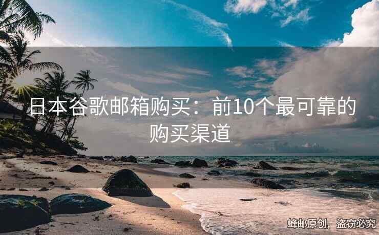 日本谷歌邮箱购买：前10个最可靠的购买渠道