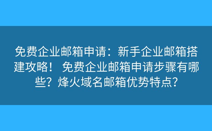 免费企业邮箱申请:新手企业邮箱搭建攻略! 免费企业邮箱申请步骤有哪些?烽火域名邮箱优势特点? 免费企业邮箱申请:新手企业邮箱搭建攻略! 免费企业邮箱申请步骤有哪些?烽火域名邮箱优势特点?
