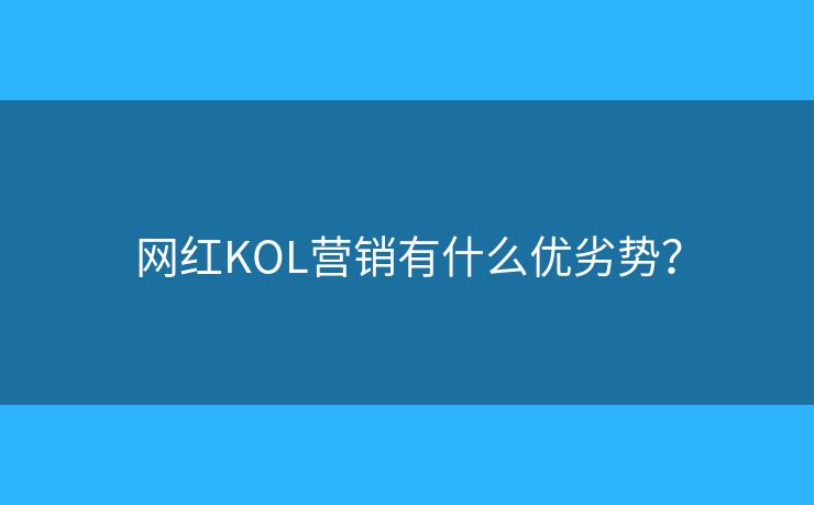 网红KOL营销有什么优劣势？