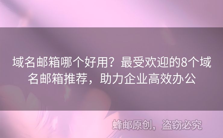 域名邮箱哪个好用？最受欢迎的8个域名邮箱推荐，助力企业高效办公