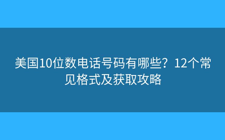 美国10位数电话号码有哪些？12个常见格式及获取攻略